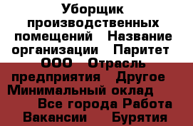 Уборщик производственных помещений › Название организации ­ Паритет, ООО › Отрасль предприятия ­ Другое › Минимальный оклад ­ 28 200 - Все города Работа » Вакансии   . Бурятия респ.